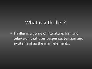 What is a thriller? Thriller is a genre of literature, film and television that uses suspense, tension and excitement as the main elements.  