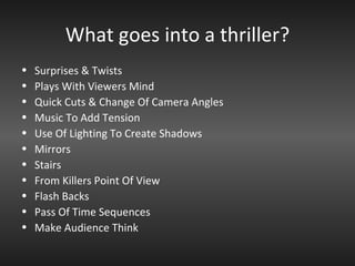 What goes into a thriller? Surprises & Twists Plays With Viewers Mind Quick Cuts & Change Of Camera Angles Music To Add Tension Use Of Lighting To Create Shadows Mirrors Stairs From Killers Point Of View Flash Backs Pass Of Time Sequences Make Audience Think 