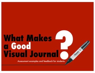?
What Makes
a Good
Visual Journal
   Assessment examples and feedback for students.
 