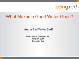 And a Bad Writer Bad? What Makes a Good Writer Good? Presented by Congree, Inc. June 29, 2011 Glendale, CA 