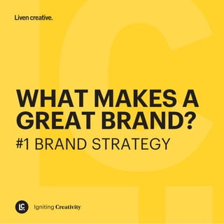 WHAT MAKES A
GREAT BRAND?
#1 BRAND STRATEGY
Igniting Creativity
 