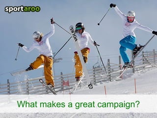 1
www.sportaroo.com
What makes a great campaign?
 