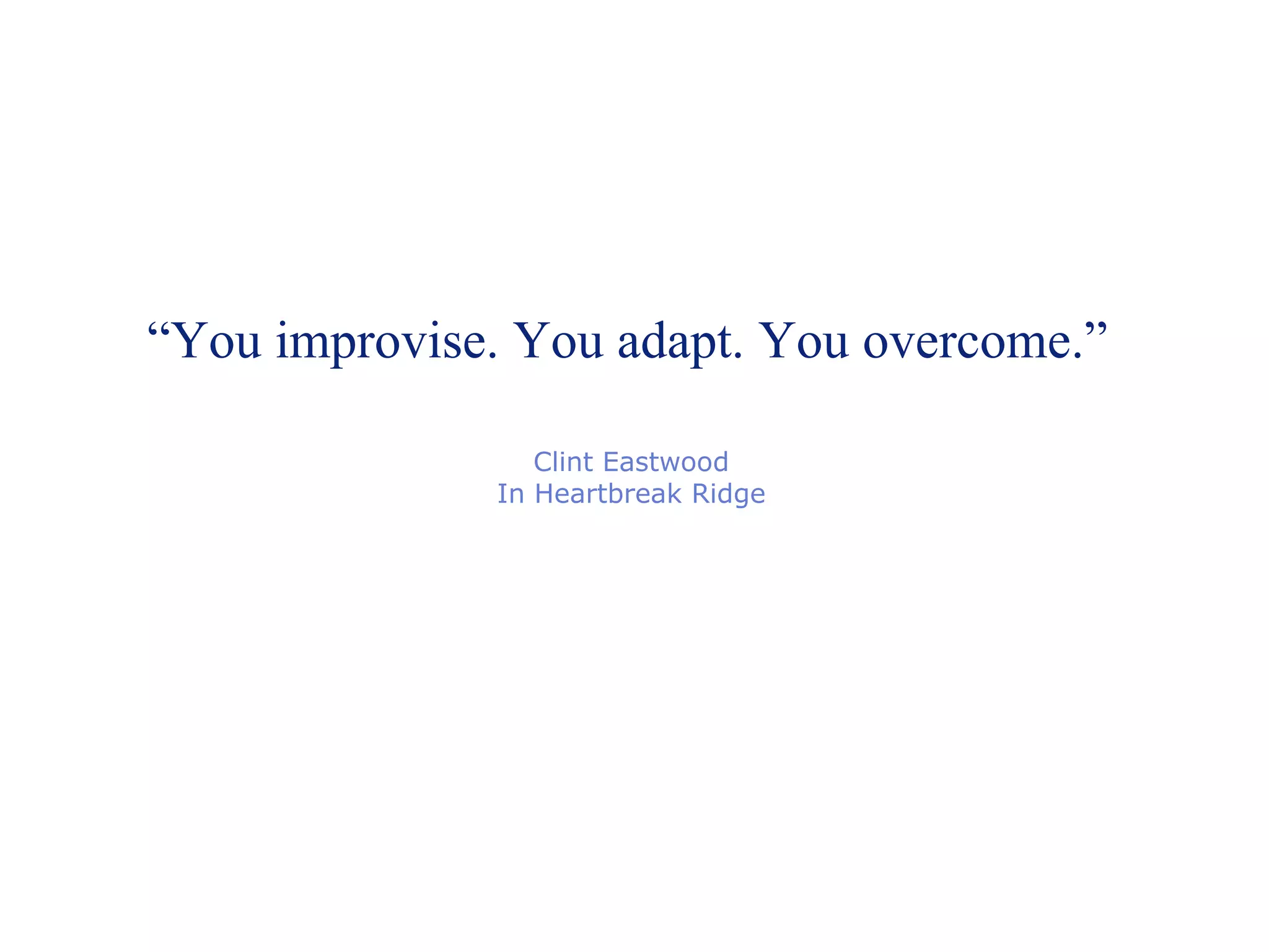 “ You improvise. You adapt. You overcome.” Clint Eastwood In Heartbreak Ridge 