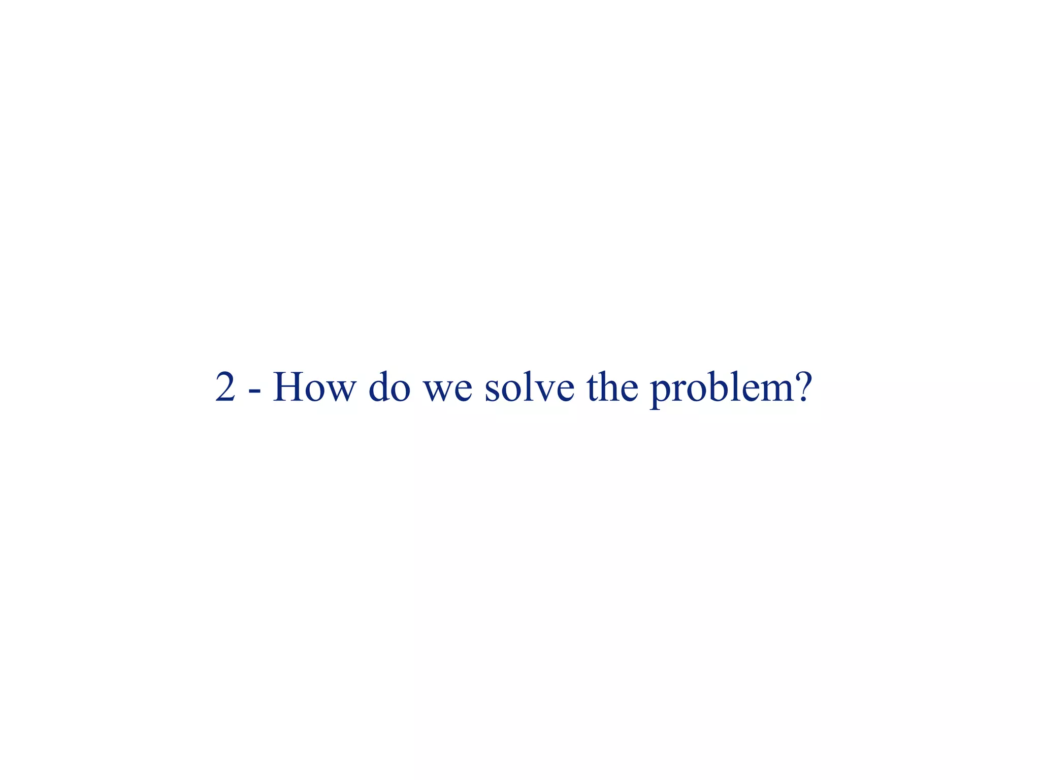 2 - How do we solve the problem? 