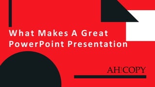 What Makes A Great
PowerPoint Presentation
AH!COPY
 