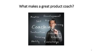 What makes a great product coach?
1
 