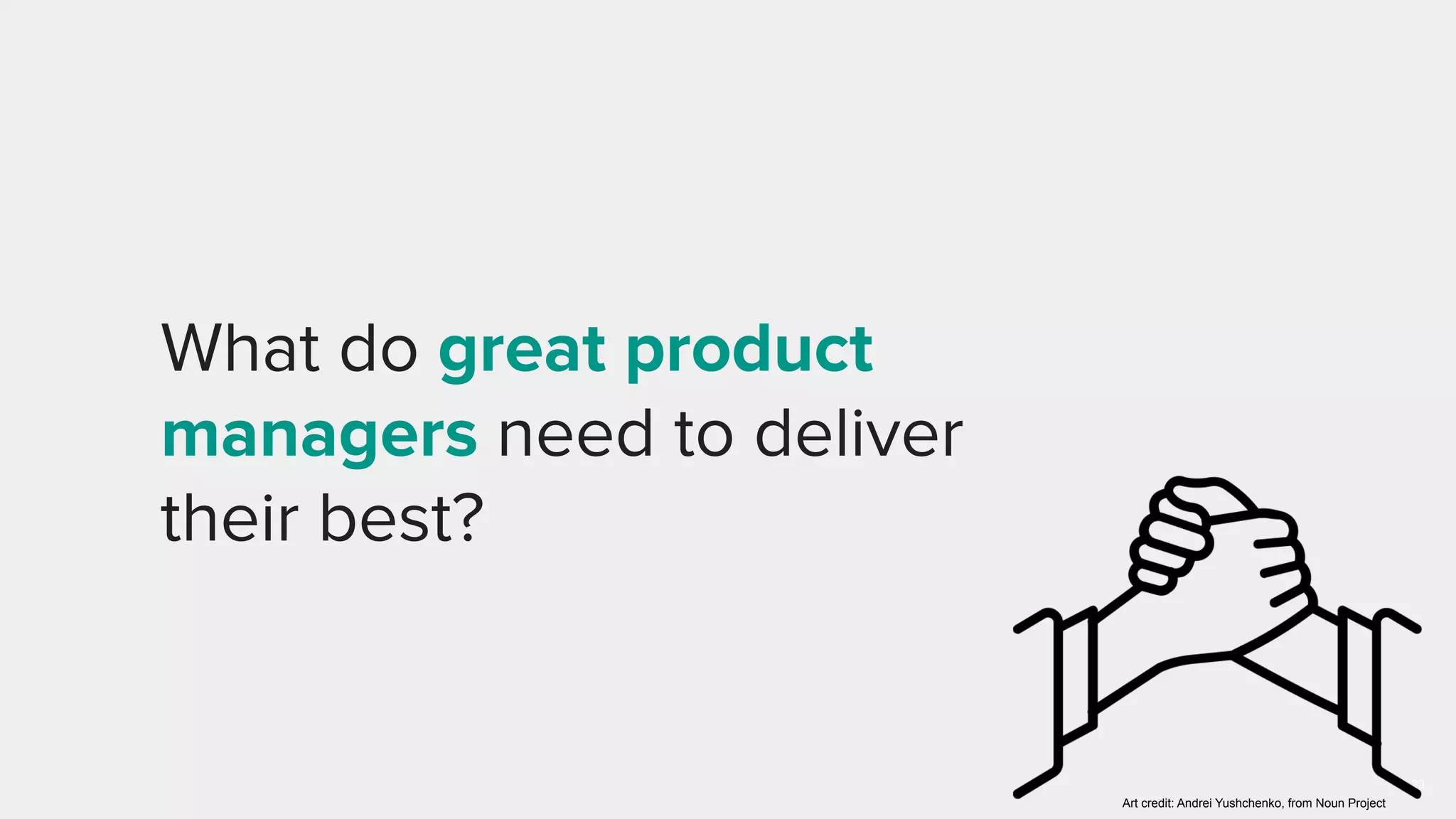 23
What do great product
managers need to deliver
their best?
Art credit: Andrei Yushchenko, from Noun Project
 