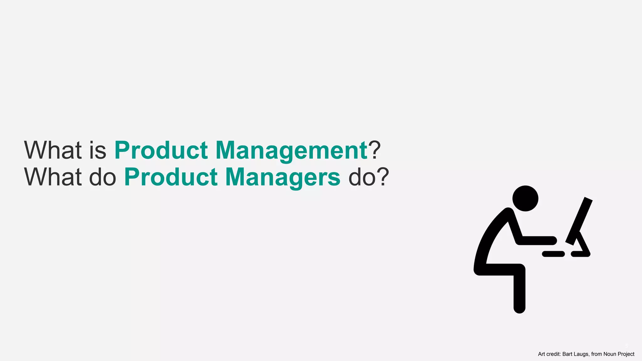 5
What is Product Management?
What do Product Managers do?
Art credit: Bart Laugs, from Noun Project
 