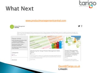 www.productmanagementcentral.com
David@Tarigo.co.uk
Linkedin
 