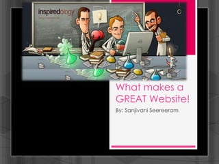 What makes a
GREAT Website!
By: Sanjivani Seereeram
 