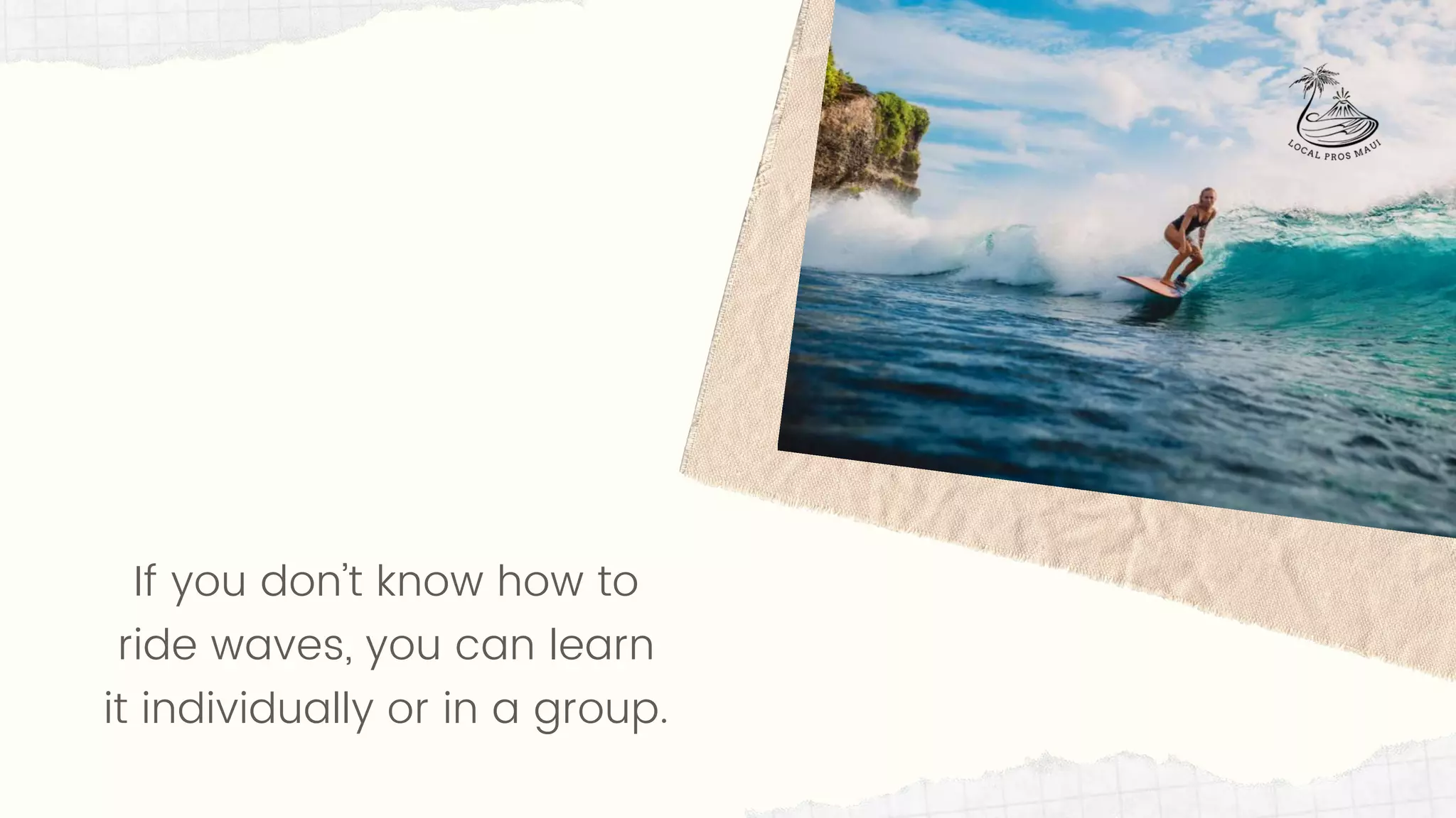 If you don’t know how to
ride waves, you can learn
it individually or in a group.
 