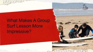 What Makes A Group
Surf Lesson More
Impressive?
 