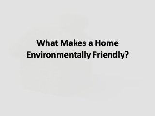 What Makes a Home
Environmentally Friendly?
 