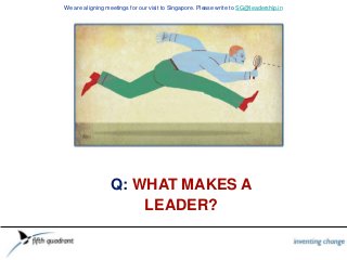 Q: WHAT MAKES A
LEADER?
We are aligning meetings for our visit to Singapore. Please write to SG@leadership.in
 