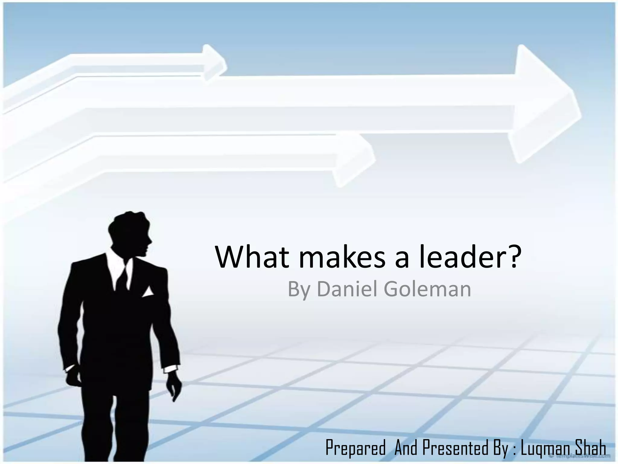 What makes a leader?
By Daniel Goleman
Prepared And Presented By : Luqman Shah
 