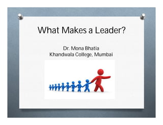 What Makes a Leader?
Dr. Mona Bhatia
Khandwala College, Mumbai
 