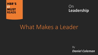 HBR’S
10
MUST
READS
What Makes a Leader
Leadership
On
By
Daniel Coleman
 