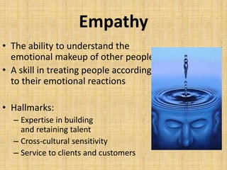 Empathy
• The ability to understand the
emotional makeup of other people
• A skill in treating people according
to their emotional reactions
• Hallmarks:
– Expertise in building
and retaining talent
– Cross-cultural sensitivity
– Service to clients and customers
 