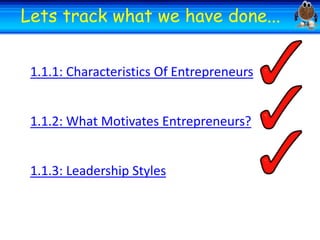 Welcome
Lets track what we have done...
Welcome
1.1.1: Characteristics Of Entrepreneurs
1.1.2: What Motivates Entrepreneurs?
1.1.3: Leadership Styles

 