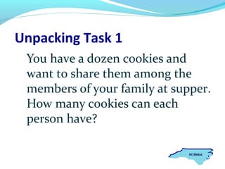 Unpacking Task 1
You have a dozen cookies and
want to share them among the
members of your family at supper.
How many cookies can each
person have?

 