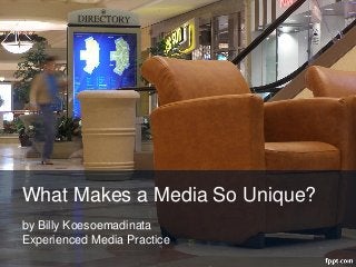 What Makes a Media So Unique?
by Billy Koesoemadinata
Experienced Media Practice
 