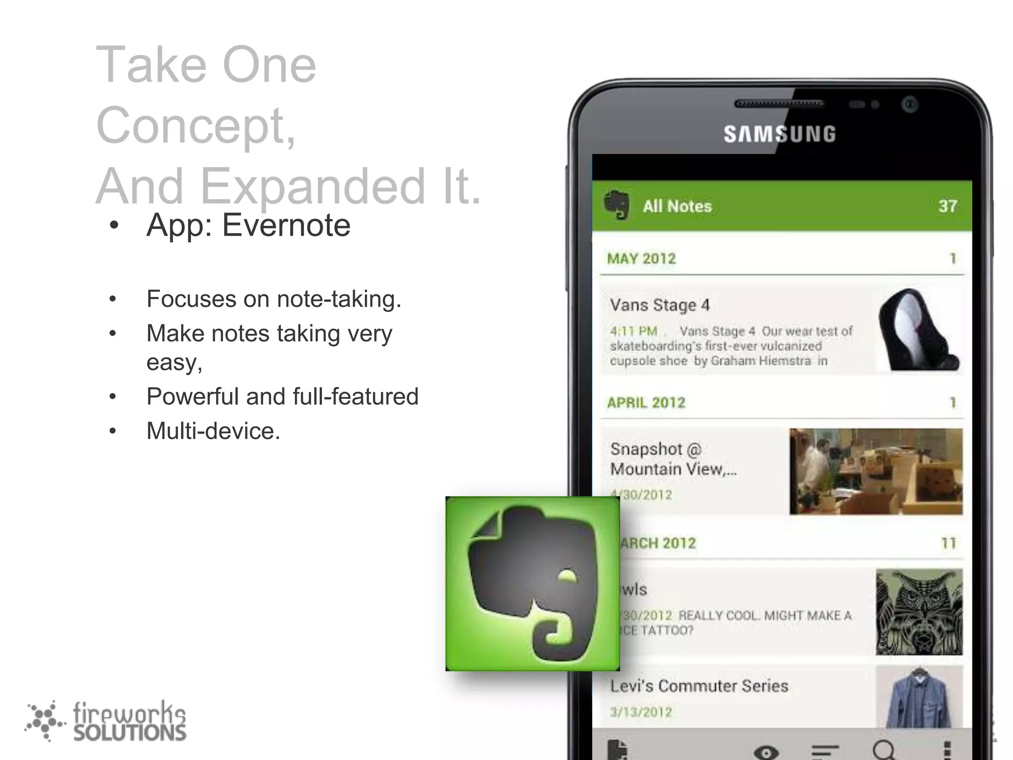 Take One
Concept,
And Expanded It.
• App: Evernote
•
•
•
•

Focuses on note-taking.
Make notes taking very
easy,
Powerful and full-featured
Multi-device.

 