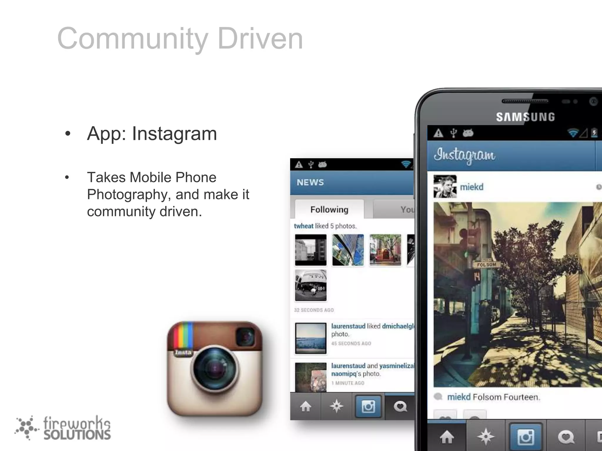Community Driven
• App: Instagram
•

Takes Mobile Phone
Photography, and make it
community driven.

 