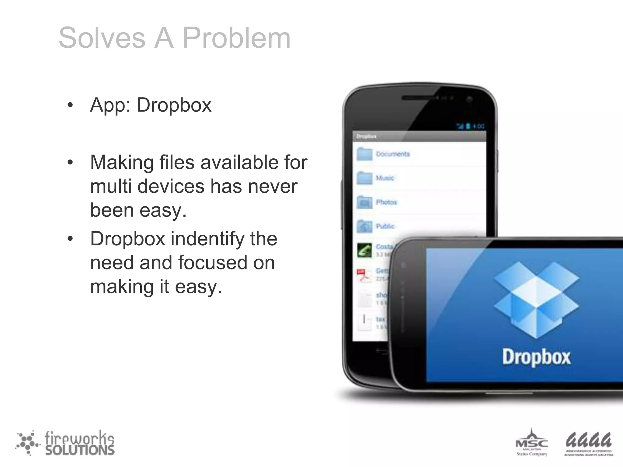 Solves A Problem
• App: Dropbox

• Making files available for
multi devices has never
been easy.
• Dropbox indentify the
need and focused on
making it easy.

 