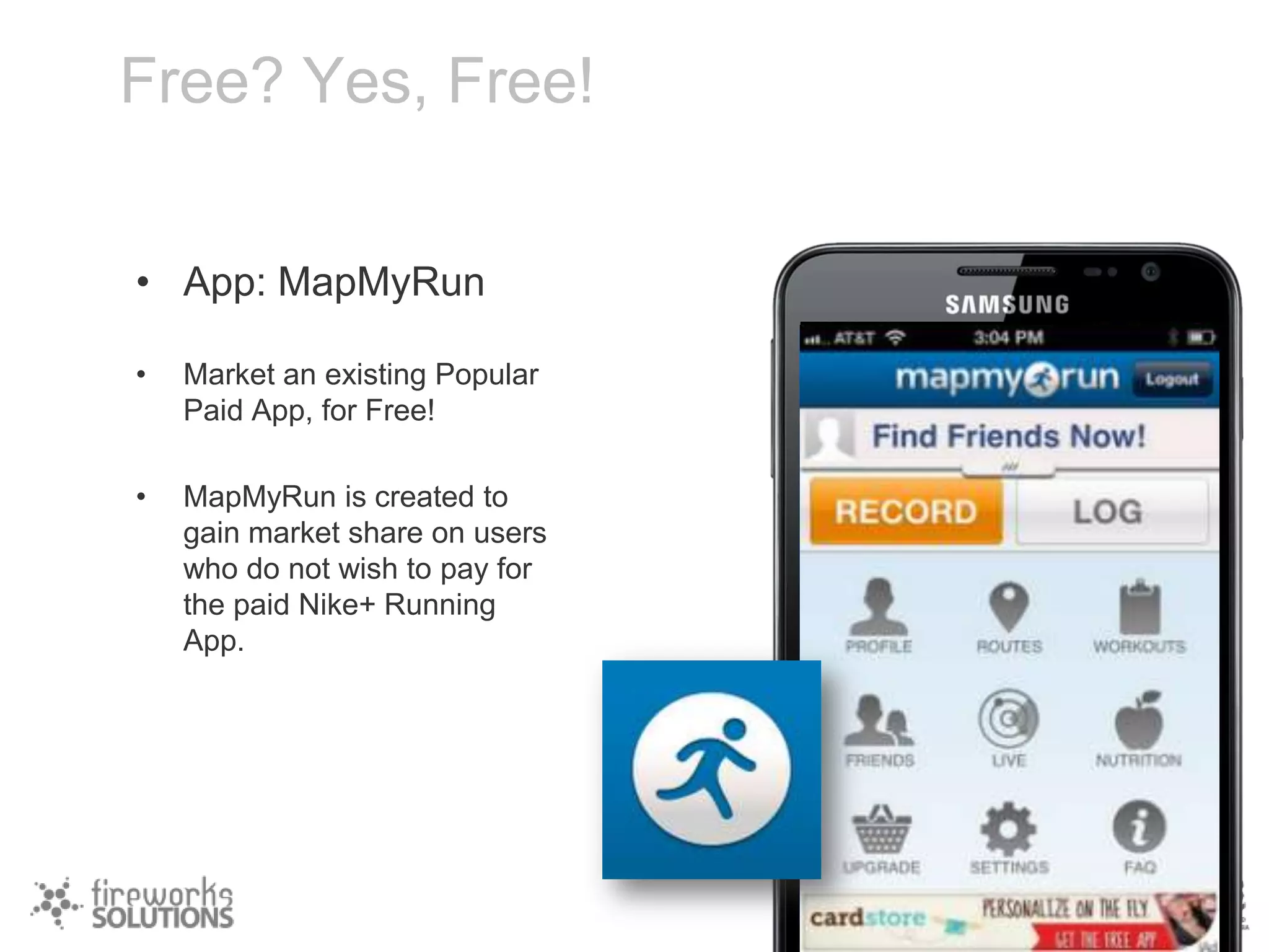 Free? Yes, Free!
• App: MapMyRun
•

Market an existing Popular
Paid App, for Free!

•

MapMyRun is created to
gain market share on users
who do not wish to pay for
the paid Nike+ Running
App.

 