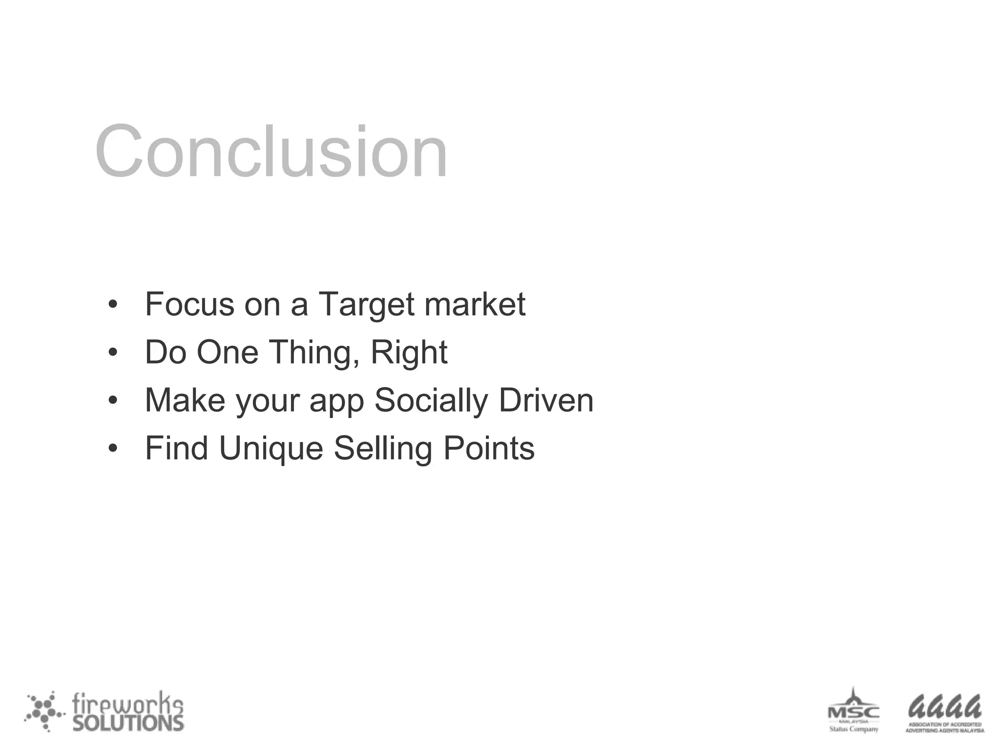 Conclusion
•
•
•
•

Focus on a Target market
Do One Thing, Right
Make your app Socially Driven
Find Unique Selling Points

 