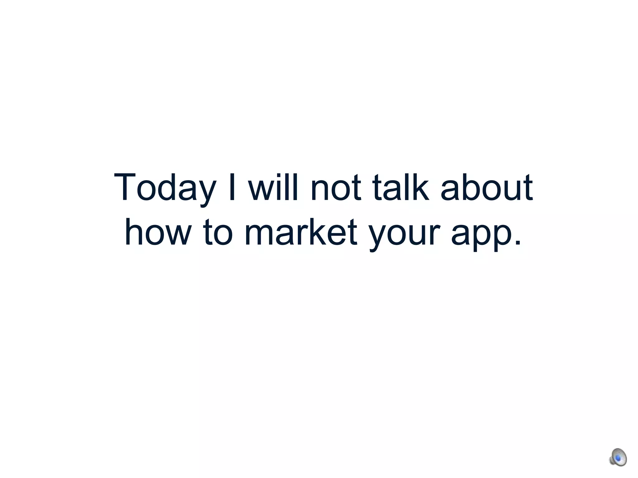 Today I will not talk about
how to market your app.

 