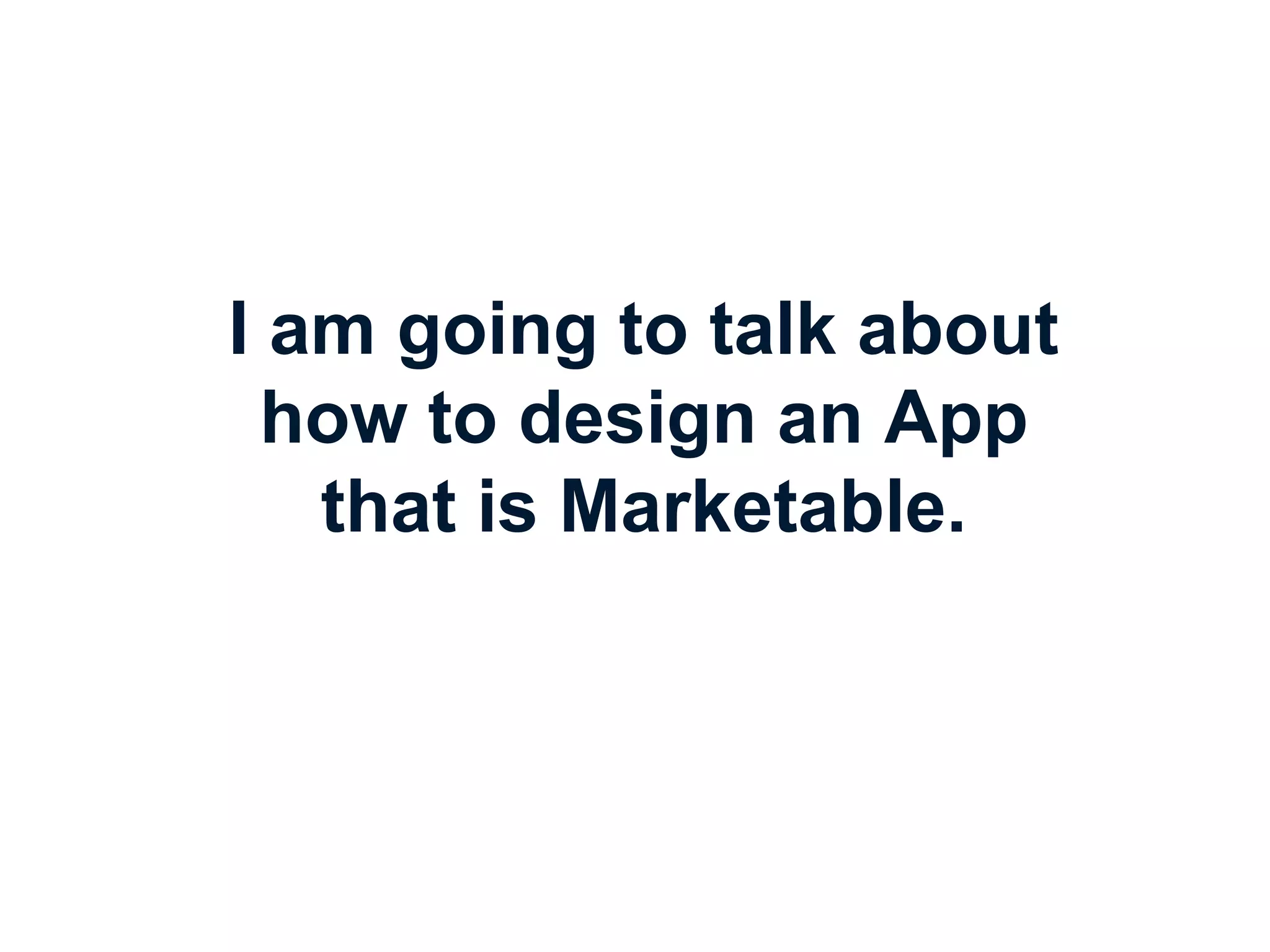 I am going to talk about
how to design an App
that is Marketable.

 
