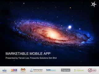 MARKETABLE MOBILE APP
Presented by Yanzer Lee, Fireworks Solutions Sdn Bhd

 