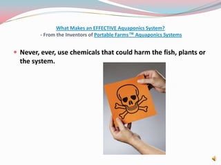 What Makes an EFFECTIVE Aquaponics System? - From the Inventors of Portable Farms™ Aquaponics SystemsNever, ever, use chemicals that could harm the fish, plants or the system.