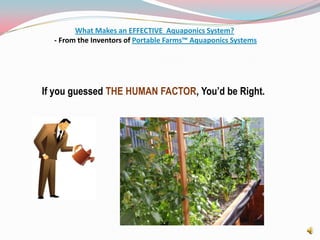 What Makes an EFFECTIVE  Aquaponics System? - From the Inventors of Portable Farms™ Aquaponics SystemsIf you guessed THE HUMAN FACTOR, You’d be Right.