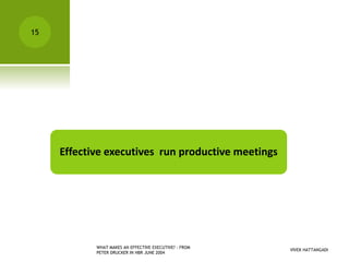 VIVEK HATTANGADI
WHAT MAKES AN EFFECTIVE EXECUTIVE? - FROM
PETER DRUCKER IN HBR JUNE 2004
15
Effective executives run productive meetings
 