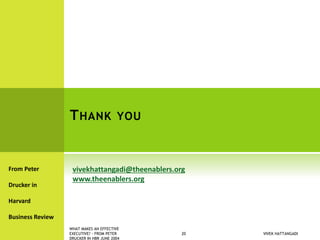 THANK YOU
From Peter
Drucker in
Harvard
Business Review
VIVEK HATTANGADI
WHAT MAKES AN EFFECTIVE
EXECUTIVE? - FROM PETER
DRUCKER IN HBR JUNE 2004
20
vivekhattangadi@theenablers.org
www.theenablers.org
 