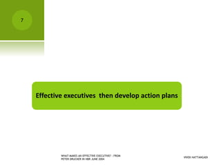 VIVEK HATTANGADI
WHAT MAKES AN EFFECTIVE EXECUTIVE? - FROM
PETER DRUCKER IN HBR JUNE 2004
7
Effective executives then develop action plans
 