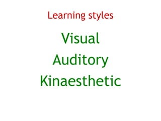 Learning styles

   Visual
  Auditory
Kinaesthetic
 