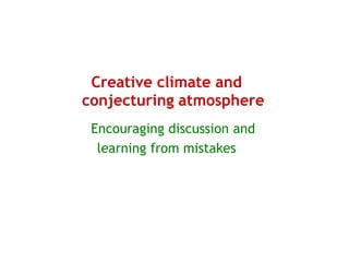 Creative climate and
conjecturing atmosphere
 Encouraging discussion and
  learning from mistakes
 