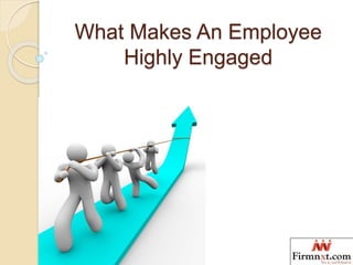 What Makes An Employee
Highly Engaged
 