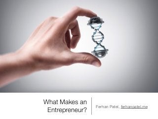 What Makes an
Entrepreneur?
Ferhan Patel, ferhanpatel.me
 