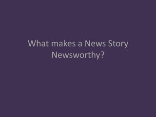 What makes a News Story
Newsworthy?
 