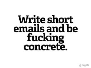 Write short 
emails and be 
fucking 
concrete. 
@hajak 
 