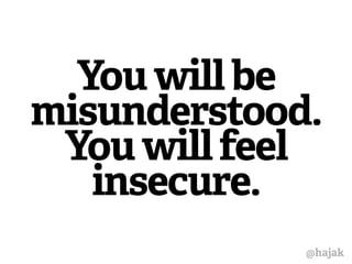 You will be 
misunderstood. 
You will feel 
insecure. 
@hajak 
 