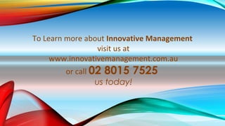 To Learn more about Innovative Management
visit us at
www.innovativemanagement.com.au
or call 02 8015 7525
us today!
 