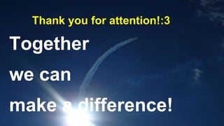 Thank you for attention!:3
Together
we can
make a difference!
 
