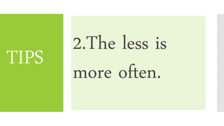 TIPS
2.The less is
more often.