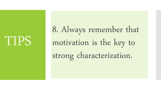 TIPS
8. Always remember that
motivation is the key to
strong characterization.