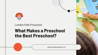 What Makes a Preschool
the Best Preschool?
London Kids Preschool
www.londonkids.co.in
 